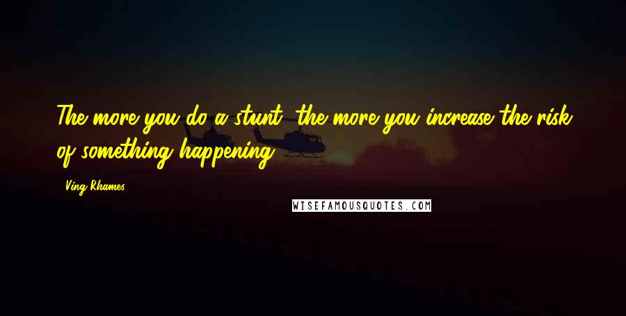 Ving Rhames Quotes: The more you do a stunt, the more you increase the risk of something happening.