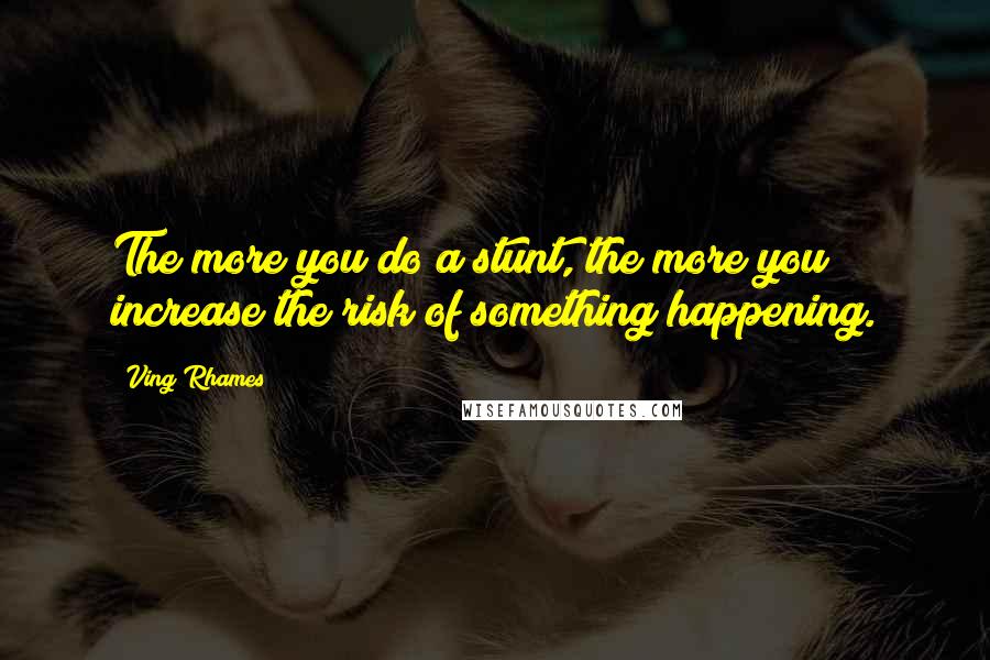 Ving Rhames Quotes: The more you do a stunt, the more you increase the risk of something happening.