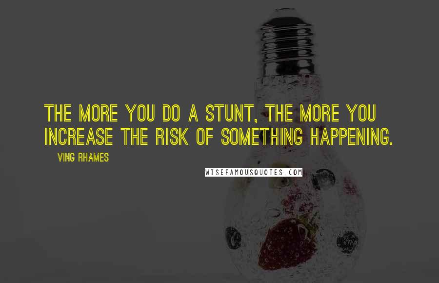 Ving Rhames Quotes: The more you do a stunt, the more you increase the risk of something happening.