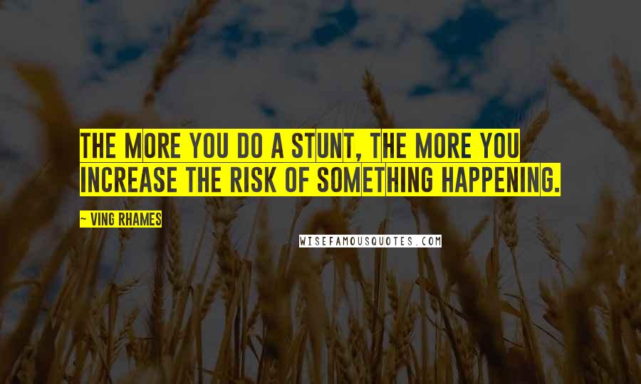 Ving Rhames Quotes: The more you do a stunt, the more you increase the risk of something happening.