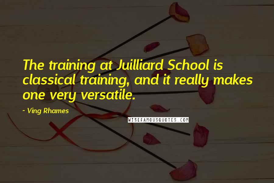 Ving Rhames Quotes: The training at Juilliard School is classical training, and it really makes one very versatile.