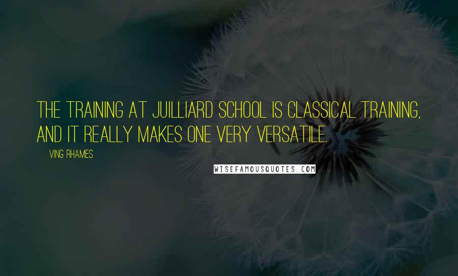 Ving Rhames Quotes: The training at Juilliard School is classical training, and it really makes one very versatile.