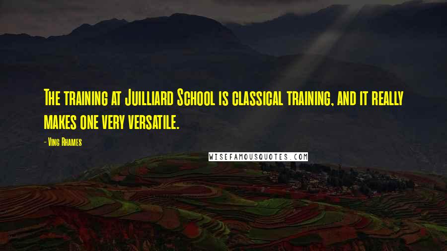 Ving Rhames Quotes: The training at Juilliard School is classical training, and it really makes one very versatile.