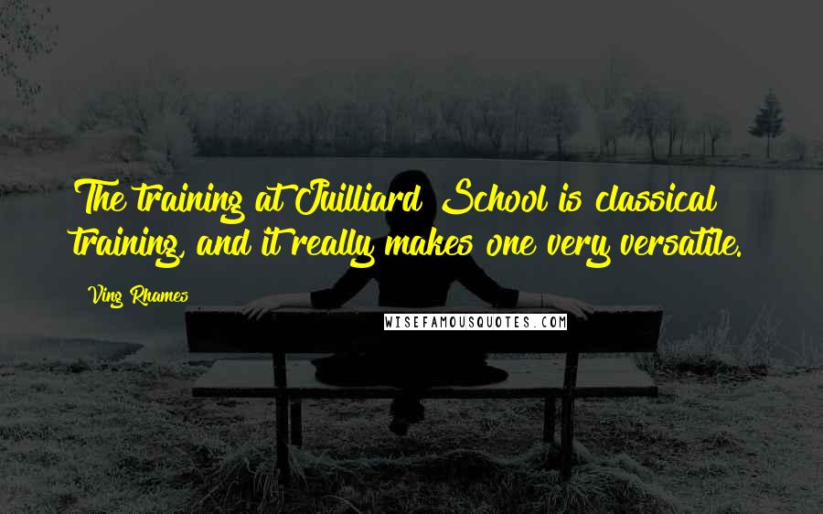 Ving Rhames Quotes: The training at Juilliard School is classical training, and it really makes one very versatile.