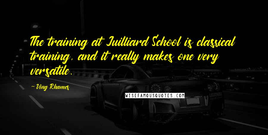 Ving Rhames Quotes: The training at Juilliard School is classical training, and it really makes one very versatile.