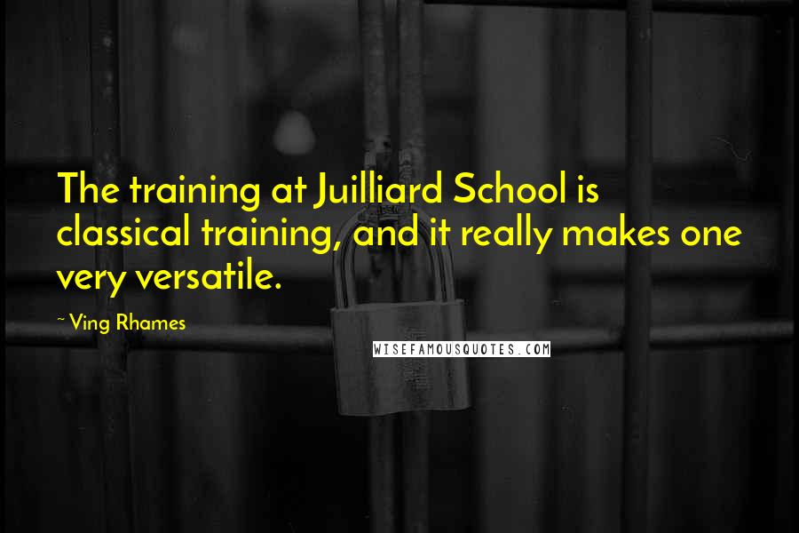 Ving Rhames Quotes: The training at Juilliard School is classical training, and it really makes one very versatile.