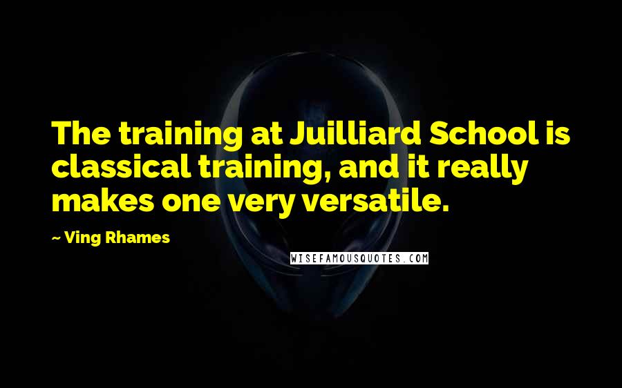 Ving Rhames Quotes: The training at Juilliard School is classical training, and it really makes one very versatile.