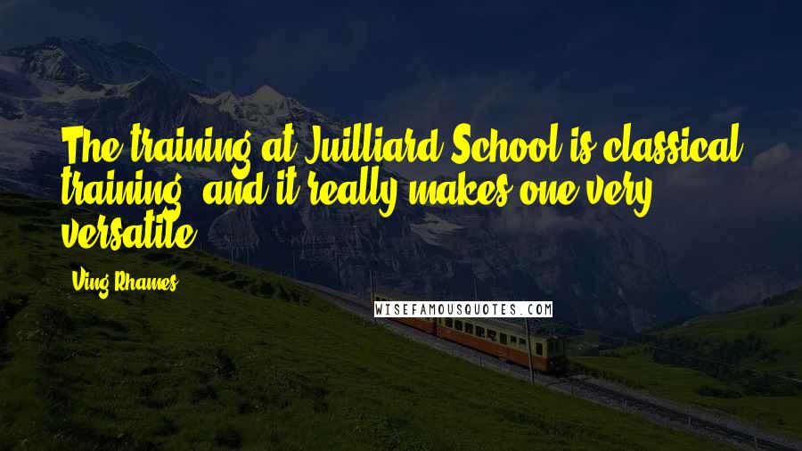 Ving Rhames Quotes: The training at Juilliard School is classical training, and it really makes one very versatile.