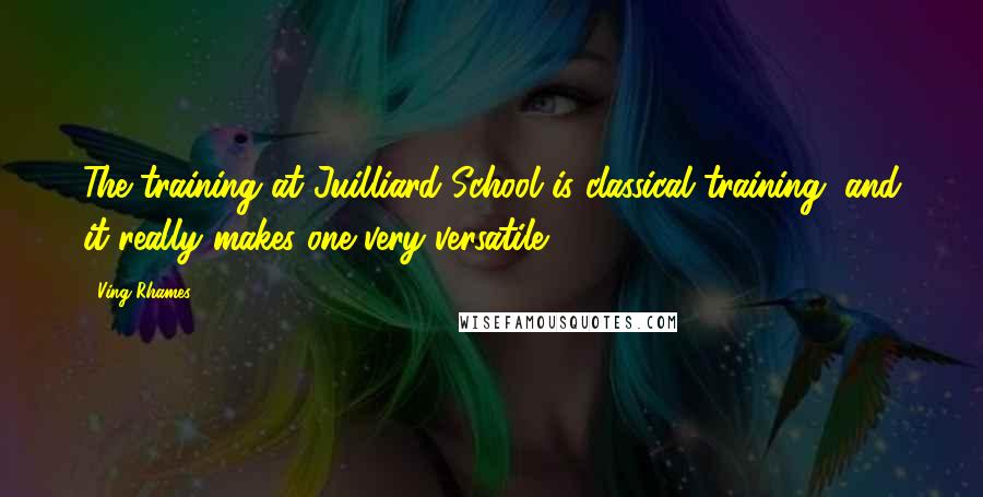 Ving Rhames Quotes: The training at Juilliard School is classical training, and it really makes one very versatile.