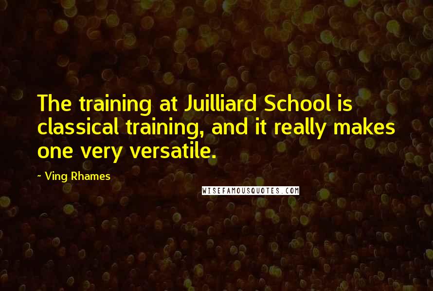 Ving Rhames Quotes: The training at Juilliard School is classical training, and it really makes one very versatile.
