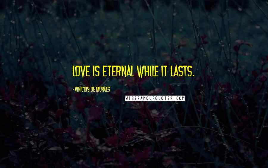 Vinicius De Moraes Quotes: Love is eternal while it lasts.