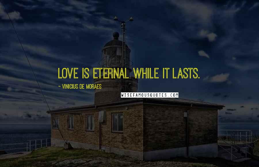 Vinicius De Moraes Quotes: Love is eternal while it lasts.