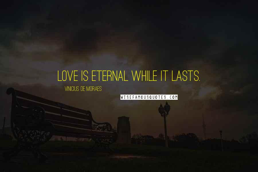 Vinicius De Moraes Quotes: Love is eternal while it lasts.