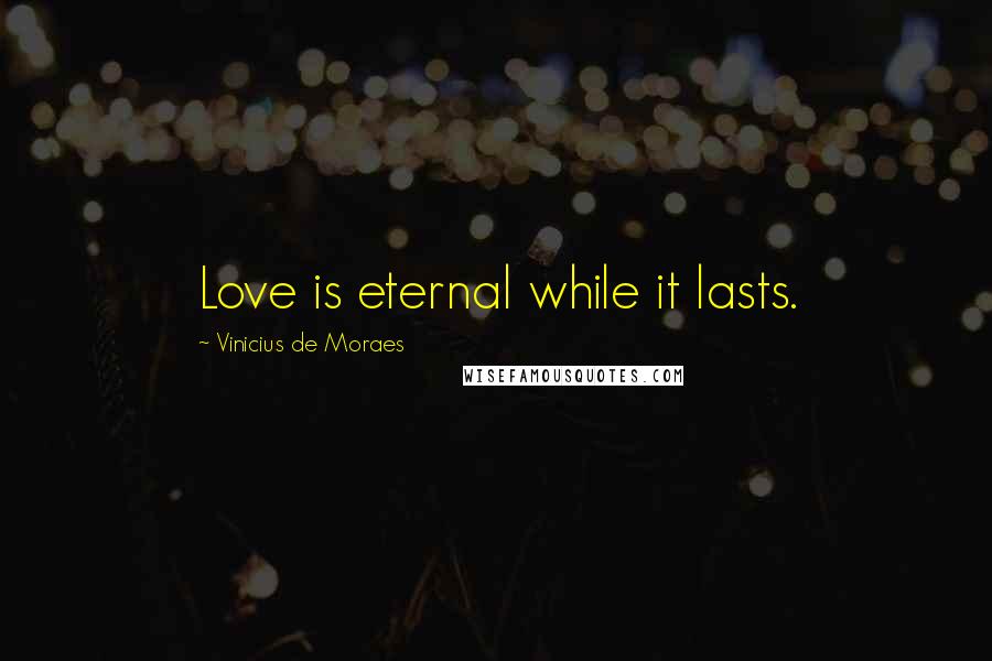 Vinicius De Moraes Quotes: Love is eternal while it lasts.