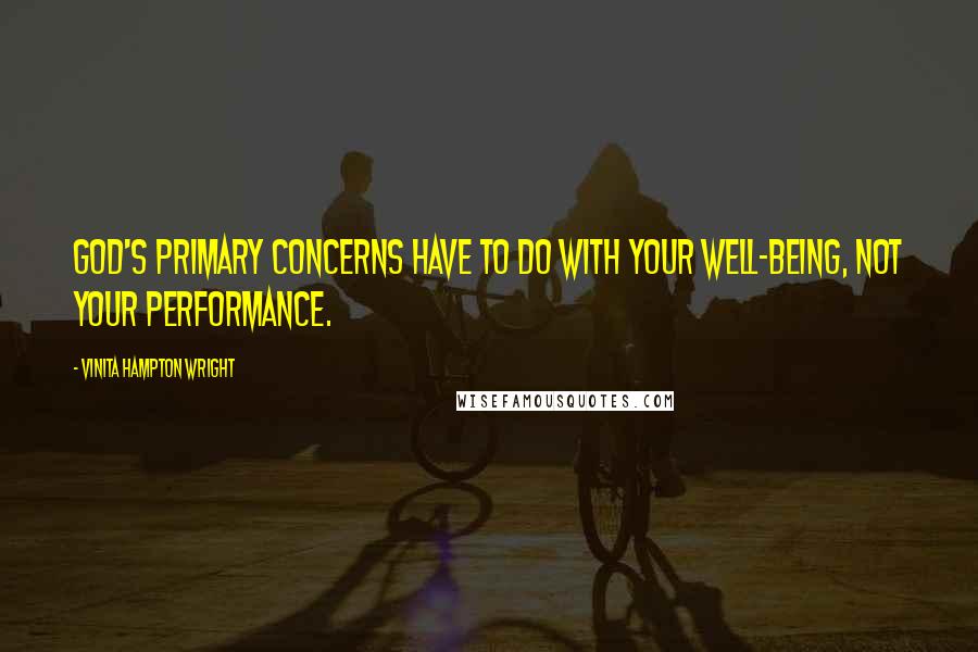 Vinita Hampton Wright Quotes: God's primary concerns have to do with your well-being, not your performance.