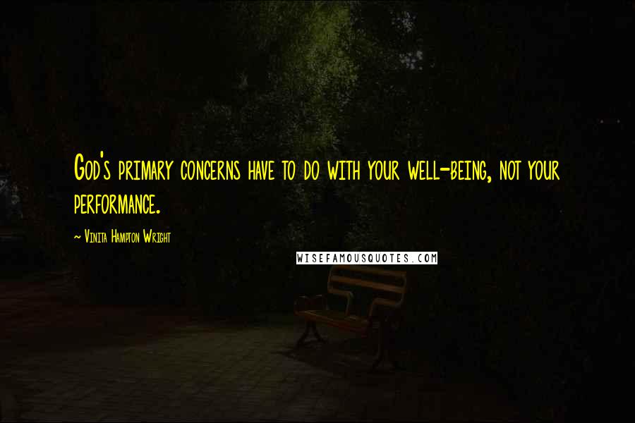 Vinita Hampton Wright Quotes: God's primary concerns have to do with your well-being, not your performance.