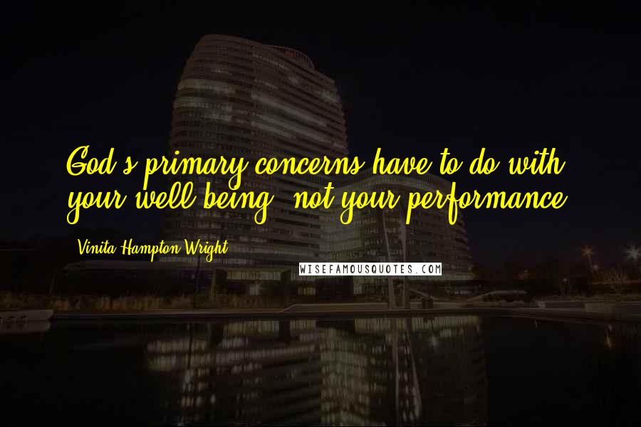 Vinita Hampton Wright Quotes: God's primary concerns have to do with your well-being, not your performance.