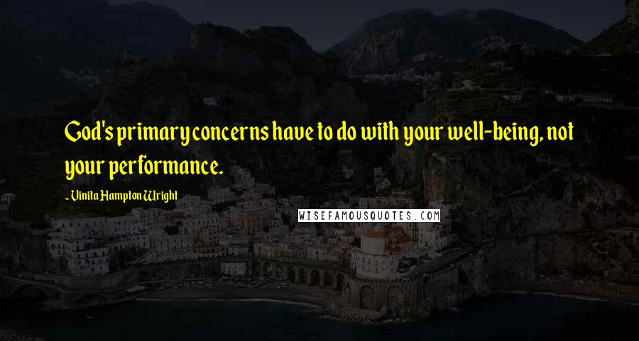 Vinita Hampton Wright Quotes: God's primary concerns have to do with your well-being, not your performance.