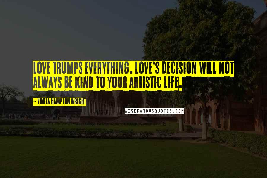 Vinita Hampton Wright Quotes: Love trumps everything. Love's decision will not always be kind to your artistic life.