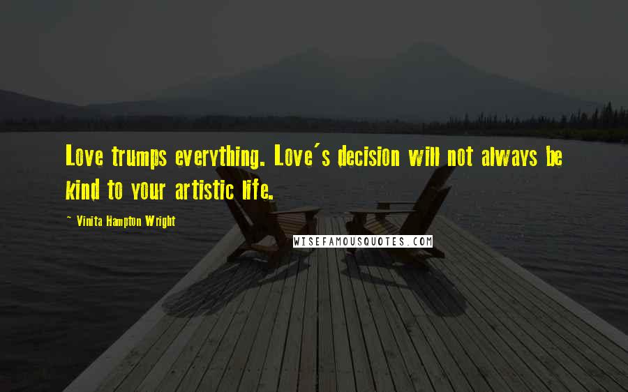 Vinita Hampton Wright Quotes: Love trumps everything. Love's decision will not always be kind to your artistic life.