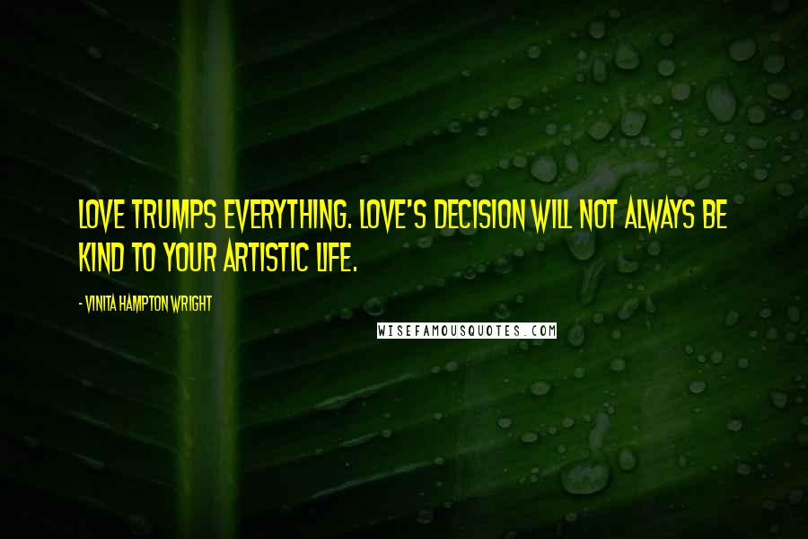 Vinita Hampton Wright Quotes: Love trumps everything. Love's decision will not always be kind to your artistic life.