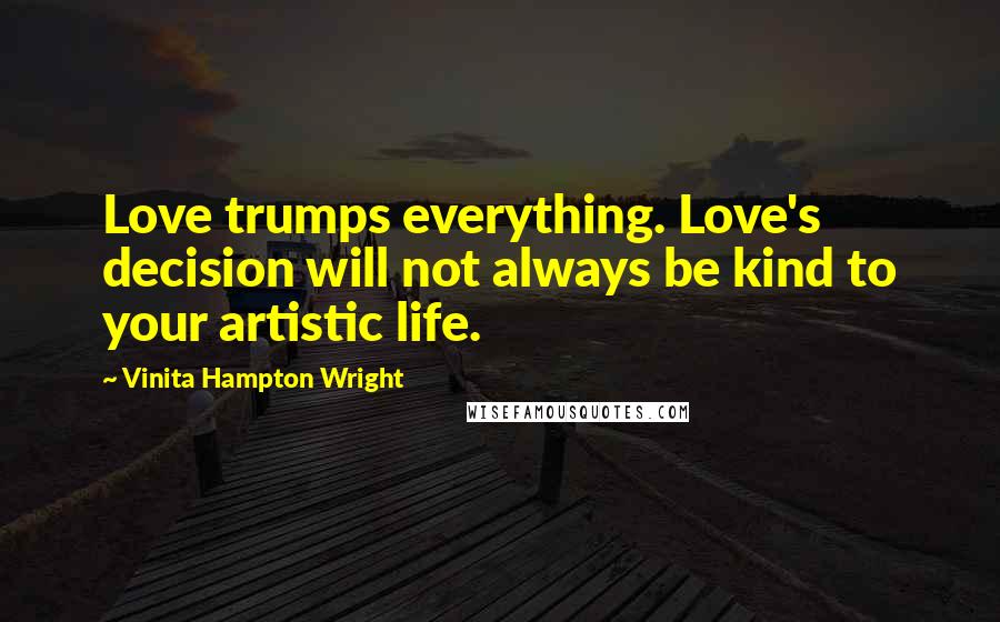 Vinita Hampton Wright Quotes: Love trumps everything. Love's decision will not always be kind to your artistic life.