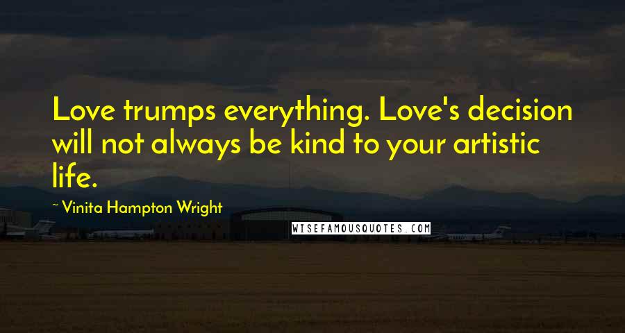 Vinita Hampton Wright Quotes: Love trumps everything. Love's decision will not always be kind to your artistic life.