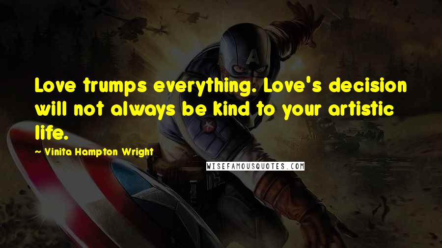 Vinita Hampton Wright Quotes: Love trumps everything. Love's decision will not always be kind to your artistic life.