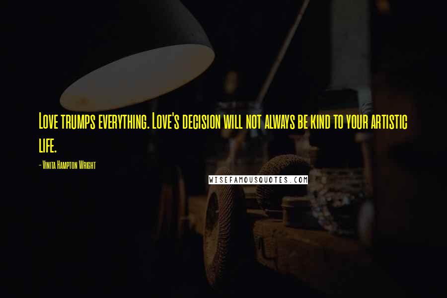 Vinita Hampton Wright Quotes: Love trumps everything. Love's decision will not always be kind to your artistic life.