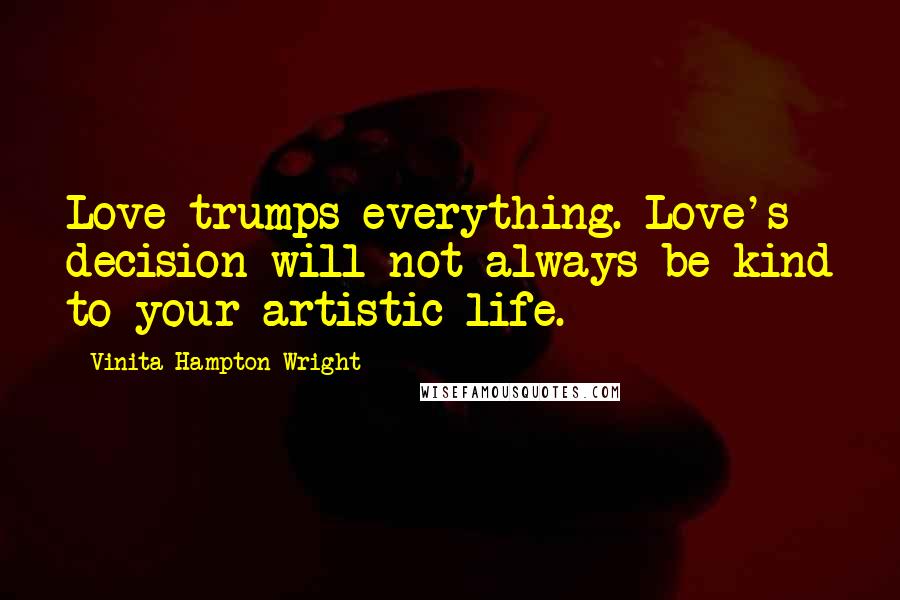 Vinita Hampton Wright Quotes: Love trumps everything. Love's decision will not always be kind to your artistic life.