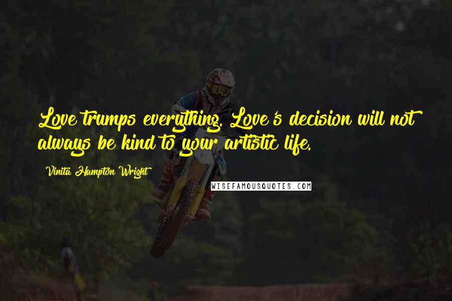 Vinita Hampton Wright Quotes: Love trumps everything. Love's decision will not always be kind to your artistic life.