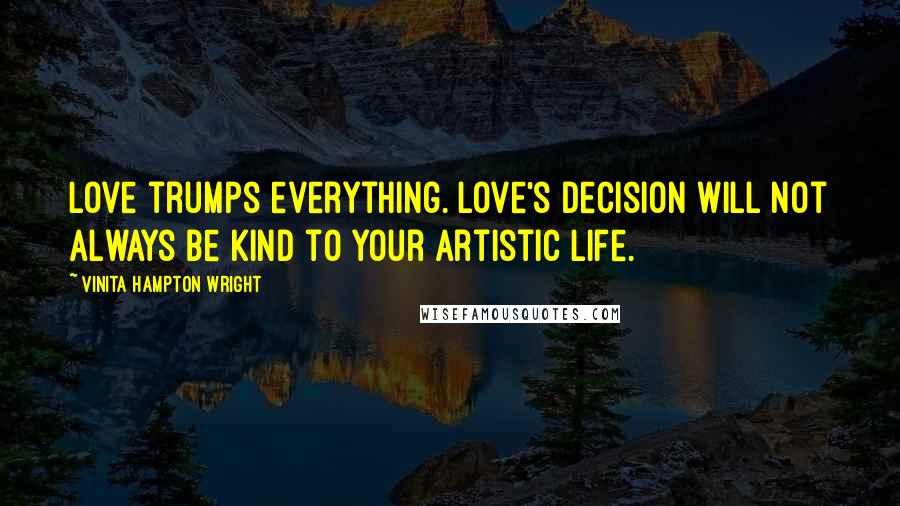 Vinita Hampton Wright Quotes: Love trumps everything. Love's decision will not always be kind to your artistic life.