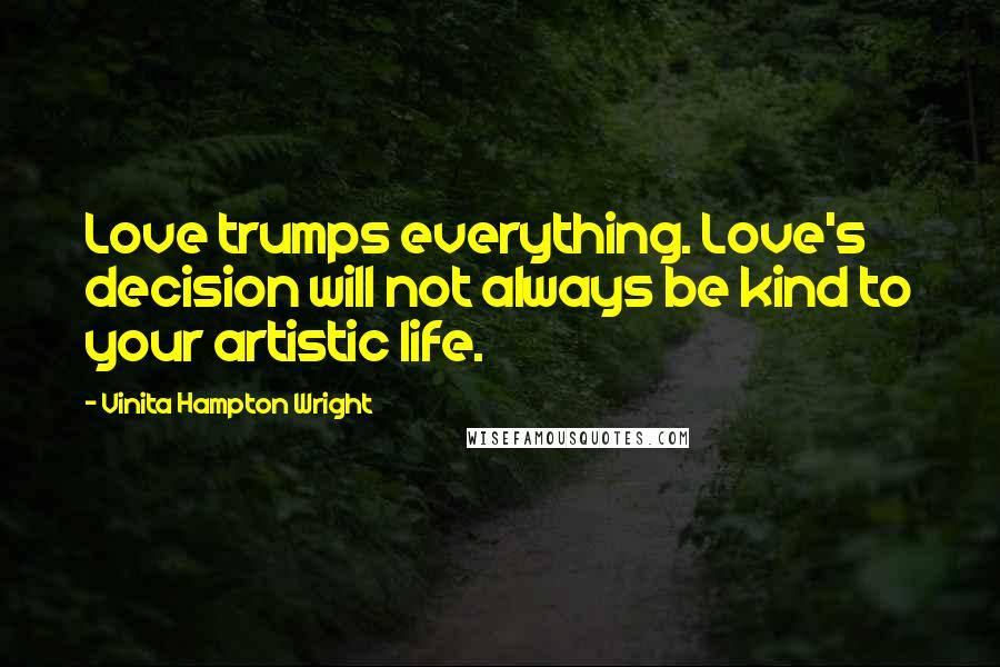 Vinita Hampton Wright Quotes: Love trumps everything. Love's decision will not always be kind to your artistic life.