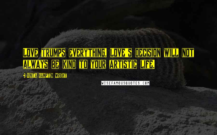 Vinita Hampton Wright Quotes: Love trumps everything. Love's decision will not always be kind to your artistic life.