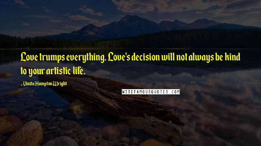 Vinita Hampton Wright Quotes: Love trumps everything. Love's decision will not always be kind to your artistic life.