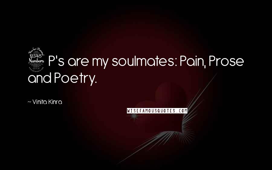 Vinita Kinra Quotes: 3 P's are my soulmates: Pain, Prose and Poetry.