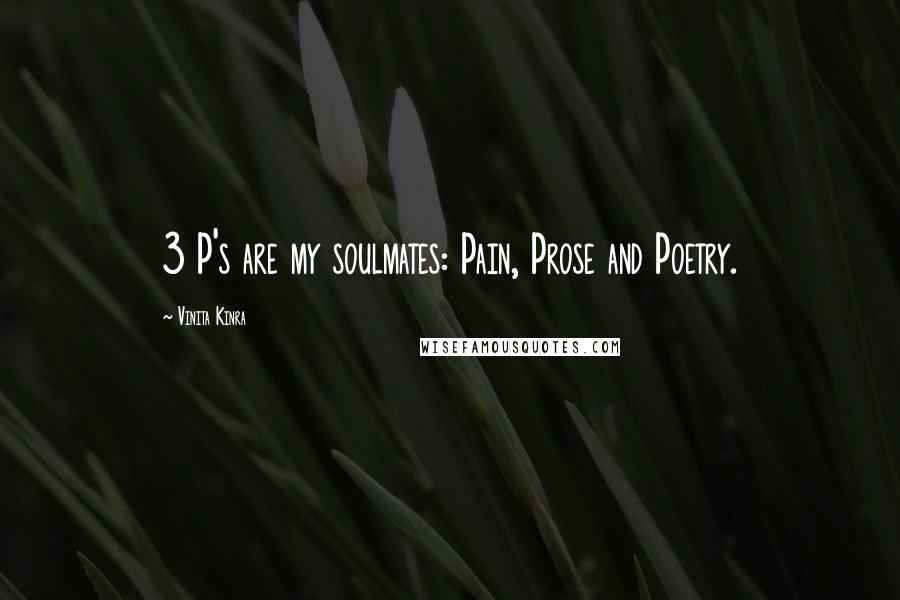 Vinita Kinra Quotes: 3 P's are my soulmates: Pain, Prose and Poetry.
