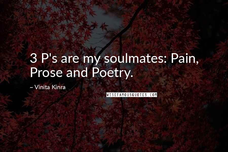 Vinita Kinra Quotes: 3 P's are my soulmates: Pain, Prose and Poetry.