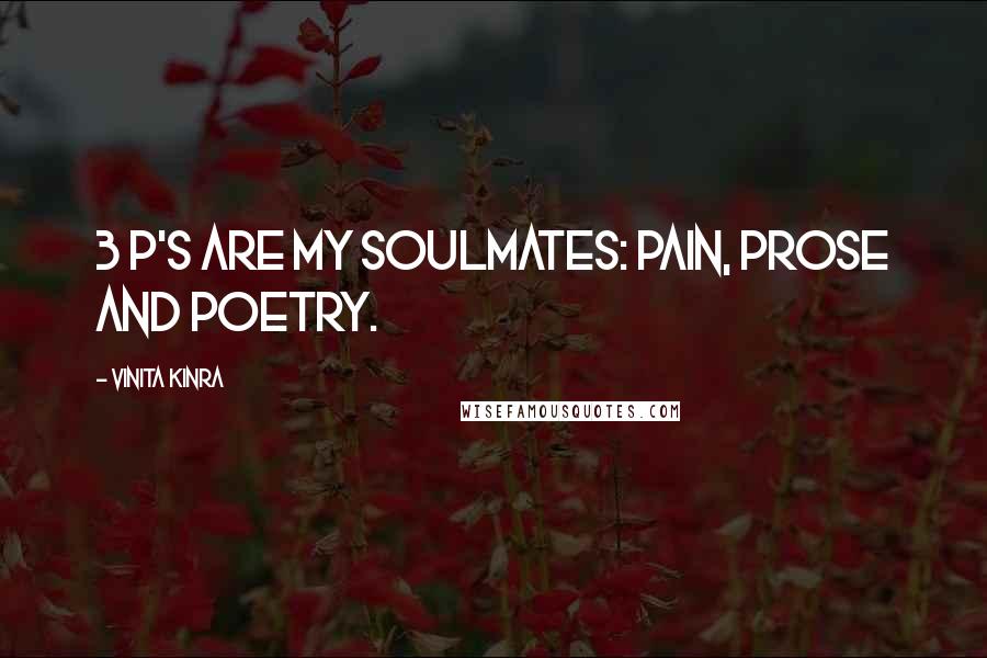 Vinita Kinra Quotes: 3 P's are my soulmates: Pain, Prose and Poetry.
