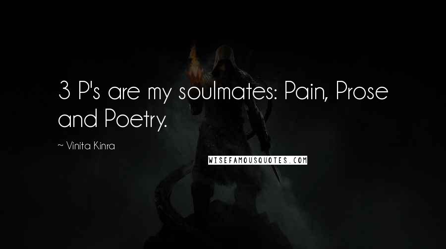 Vinita Kinra Quotes: 3 P's are my soulmates: Pain, Prose and Poetry.
