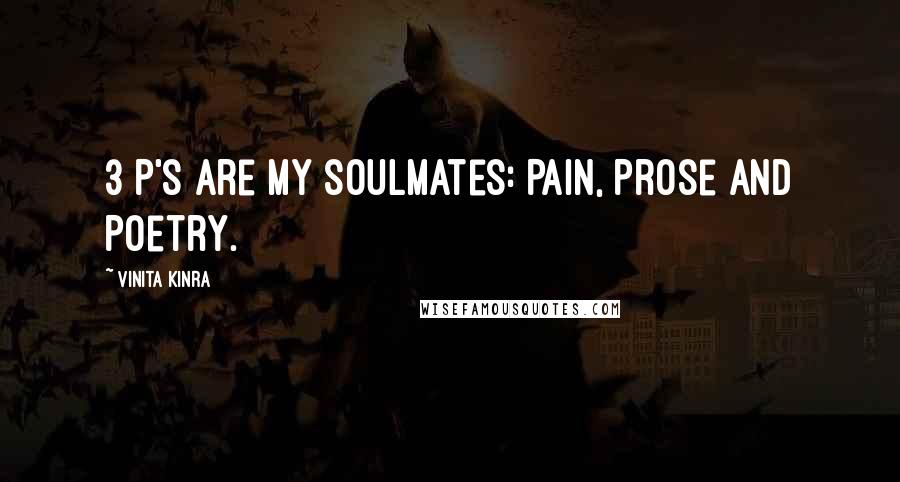 Vinita Kinra Quotes: 3 P's are my soulmates: Pain, Prose and Poetry.