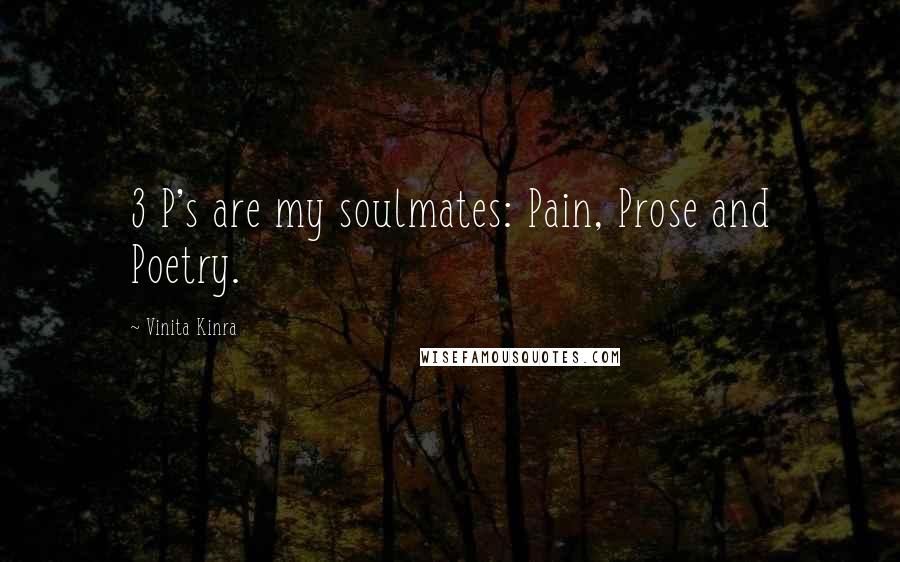 Vinita Kinra Quotes: 3 P's are my soulmates: Pain, Prose and Poetry.