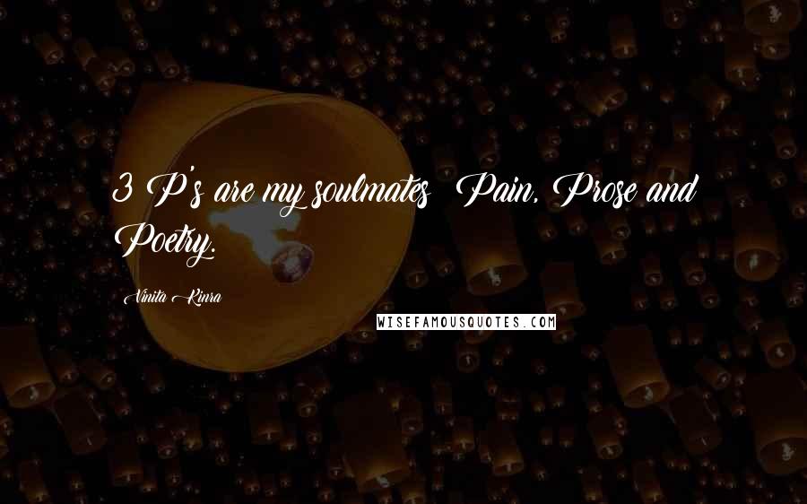 Vinita Kinra Quotes: 3 P's are my soulmates: Pain, Prose and Poetry.
