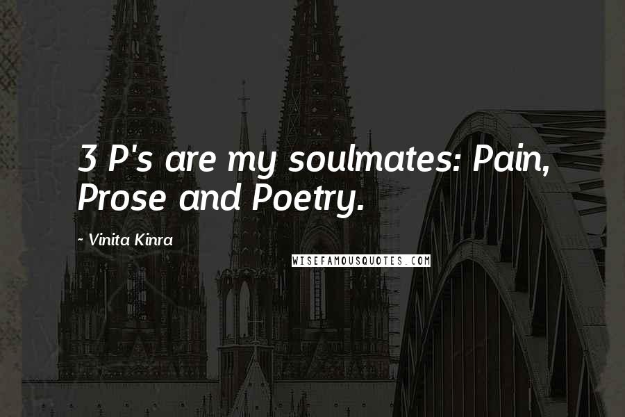 Vinita Kinra Quotes: 3 P's are my soulmates: Pain, Prose and Poetry.