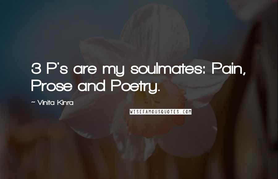 Vinita Kinra Quotes: 3 P's are my soulmates: Pain, Prose and Poetry.