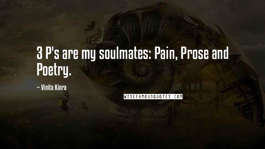 Vinita Kinra Quotes: 3 P's are my soulmates: Pain, Prose and Poetry.