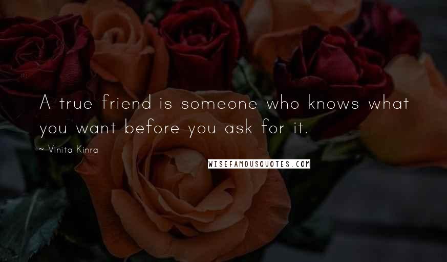 Vinita Kinra Quotes: A true friend is someone who knows what you want before you ask for it.