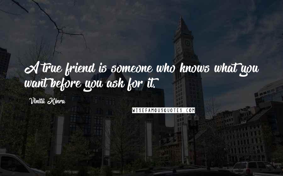 Vinita Kinra Quotes: A true friend is someone who knows what you want before you ask for it.