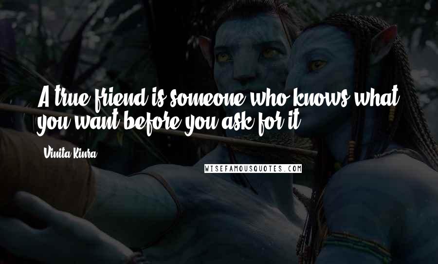 Vinita Kinra Quotes: A true friend is someone who knows what you want before you ask for it.