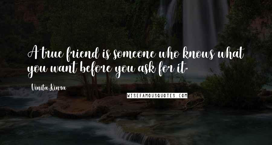 Vinita Kinra Quotes: A true friend is someone who knows what you want before you ask for it.